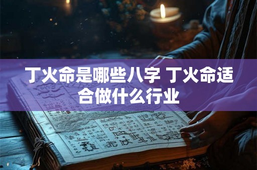 丁火命是哪些八字 丁火命适合做什么行业