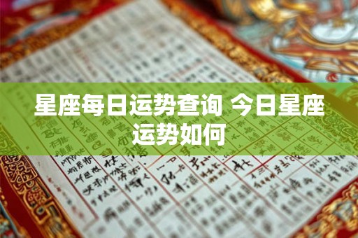 星座每日运势查询 今日星座运势如何 星座每日运势查询 今日星座运势如何