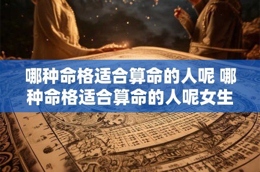 哪种命格适合算命的人呢 哪种命格适合算命的人呢女生