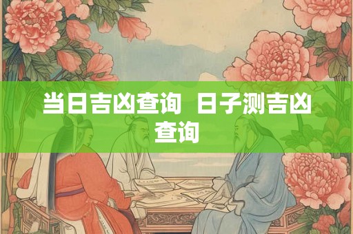当日吉凶查询  日子测吉凶查询