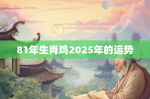 81年生肖鸡2025年的运势