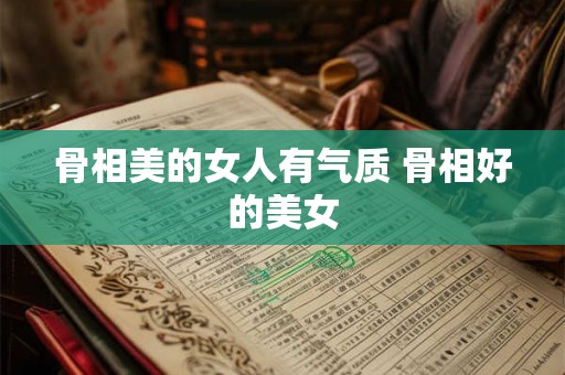 骨相美的女人有气质 骨相好的美女 骨相美的女人有气质 骨相好的美女