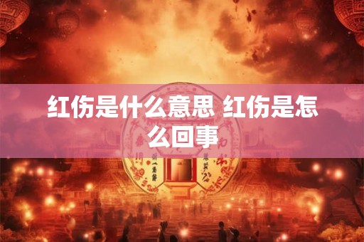 红伤是什么意思 红伤是怎么回事 红伤是什么意思 红伤是怎么回事