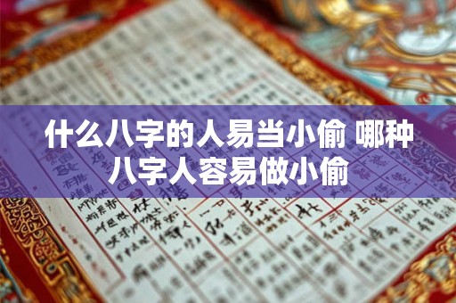 什么八字的人易当小偷 哪种八字人容易做小偷 什么八字的人易当小偷 哪种八字人容易做小偷