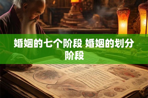 婚姻的七个阶段 婚姻的划分阶段 婚姻的七个阶段 婚姻的划分阶段