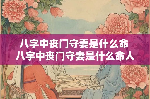 八字中丧门守妻是什么命 八字中丧门守妻是什么命人 八字中丧门守妻是什么命 八字中丧门守妻是什么命人