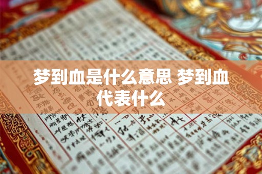 梦到血是什么意思 梦到血代表什么 梦到血是什么意思 梦到血代表什么