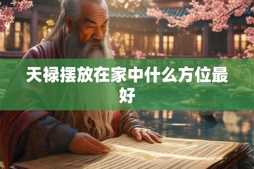 天禄摆放在家中什么方位最好 天禄摆放在家中什么方位最好