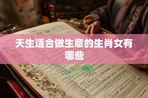 天生适合做生意的生肖女有哪些