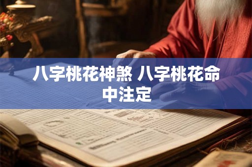 八字桃花神煞 八字桃花命中注定 八字桃花神煞 八字桃花命中注定