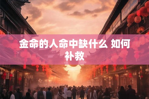 金命的人命中缺什么 如何补救