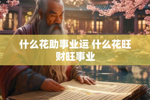 什么花助事业运 什么花旺财旺事业 什么花助事业运 什么花旺财旺事业