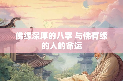 佛缘深厚的八字 与佛有缘的人的命运 佛缘深厚的八字 与佛有缘的人的命运