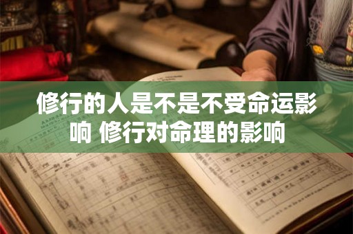修行的人是不是不受命运影响 修行对命理的影响 修行的人是不是不受命运影响 修行对命理的影响