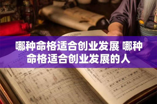 哪种命格适合创业发展 哪种命格适合创业发展的人 哪种命格适合创业发展 哪种命格适合创业发展的人