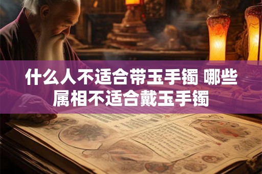 什么人不适合带玉手镯 哪些属相不适合戴玉手镯