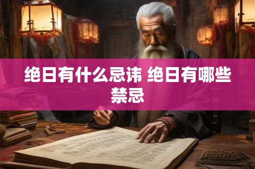 绝日有什么忌讳 绝日有哪些禁忌 绝日有什么忌讳 绝日有哪些禁忌