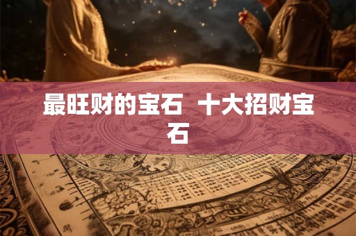 最旺财的宝石 十大招财宝石 最旺财的宝石 十大招财宝石
