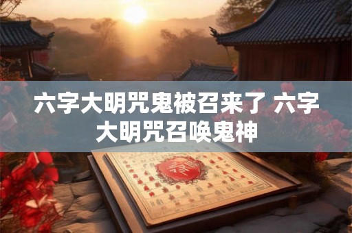 六字大明咒鬼被召来了 六字大明咒召唤鬼神