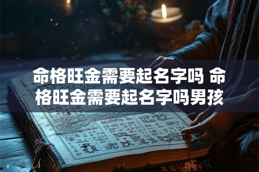 命格旺金需要起名字吗 命格旺金需要起名字吗男孩