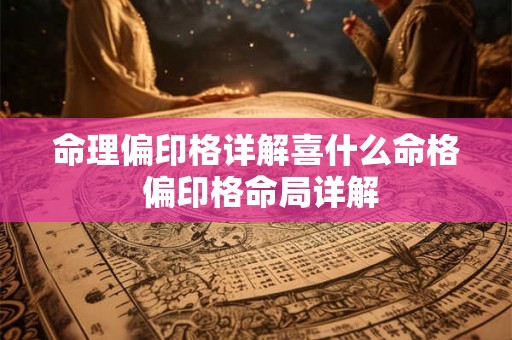 命理偏印格详解喜什么命格 偏印格命局详解 命理偏印格详解喜什么命格 偏印格命局详解