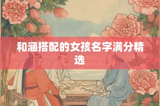 和涵搭配的女孩名字满分精选 和涵搭配的女孩名字满分精选