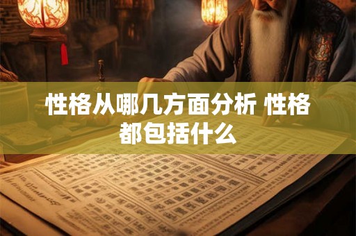 性格从哪几方面分析 性格都包括什么 性格从哪几方面分析 性格都包括什么