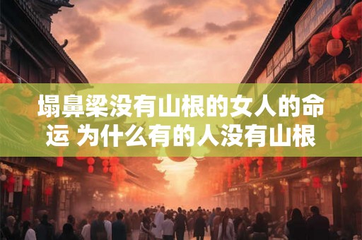 塌鼻梁没有山根的女人的命运 为什么有的人没有山根