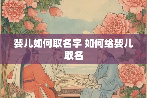 婴儿如何取名字 如何给婴儿取名 婴儿如何取名字 如何给婴儿取名