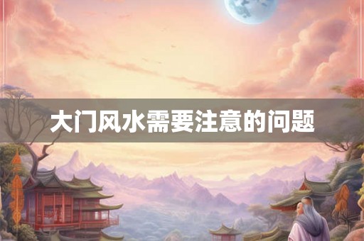 大门风水需要注意的问题 大门风水需要注意的问题