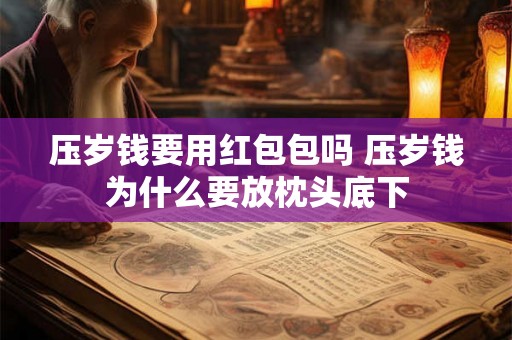 压岁钱要用红包包吗 压岁钱为什么要放枕头底下