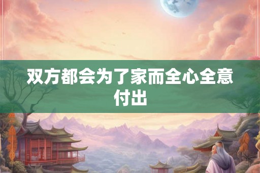双方都会为了家而全心全意付出 双方都会为了家而全心全意付出