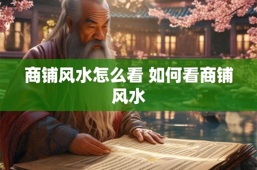 商铺风水怎么看 如何看商铺风水