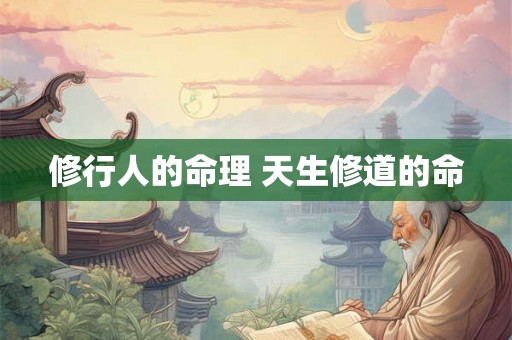 修行人的命理 天生修道的命 修行人的命理 天生修道的命