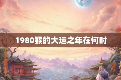 1980猴的大运之年在何时