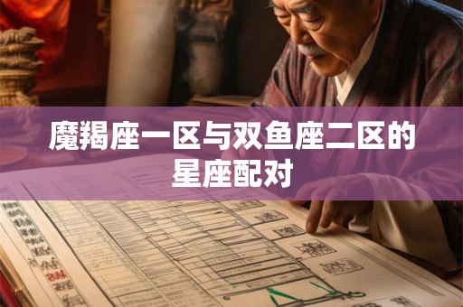 魔羯座一区与双鱼座二区的星座配对 魔羯座一区与双鱼座二区的星座配对