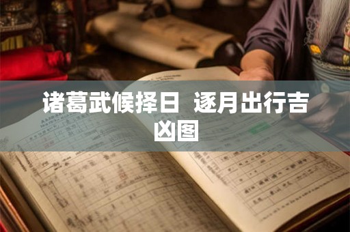 诸葛武候择日  逐月出行吉凶图