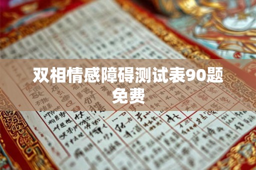 双相情感障碍测试表90题免费 双相情感障碍测试表90题免费