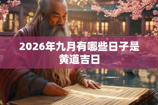 2026年九月有哪些日子是黄道吉日 2026年九月有哪些日子是黄道吉日