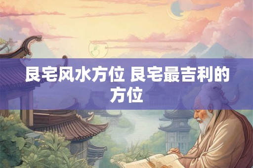 艮宅风水方位 艮宅最吉利的方位 艮宅风水方位 艮宅最吉利的方位
