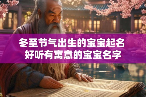 冬至节气出生的宝宝起名 好听有寓意的宝宝名字 冬至节气出生的宝宝起名 好听有寓意的宝宝名字