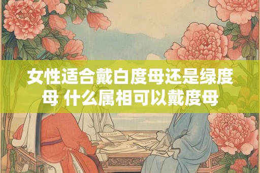 女性适合戴白度母还是绿度母 什么属相可以戴度母