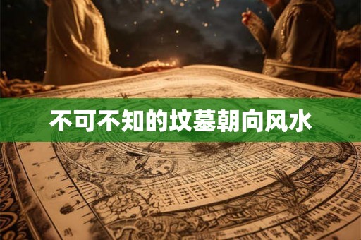 不可不知的坟墓朝向风水