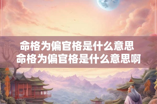 命格为偏官格是什么意思 命格为偏官格是什么意思啊