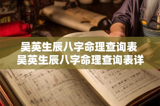 吴英生辰八字命理查询表 吴英生辰八字命理查询表详解 吴英生辰八字命理查询表 吴英生辰八字命理查询表详解