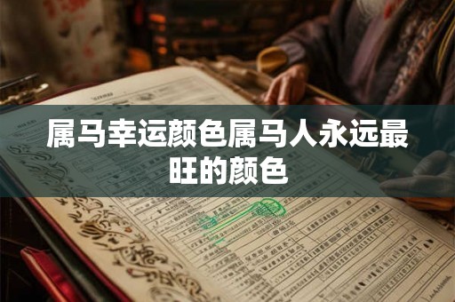 属马幸运颜色属马人永远最旺的颜色 属马幸运颜色属马人永远最旺的颜色