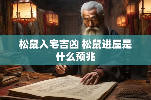 松鼠入宅吉凶 松鼠进屋是什么预兆 松鼠入宅吉凶 松鼠进屋是什么预兆