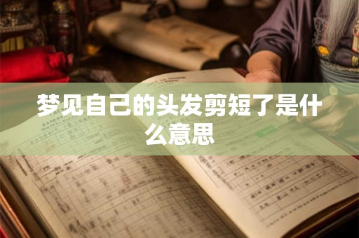 梦见自己的头发剪短了是什么意思