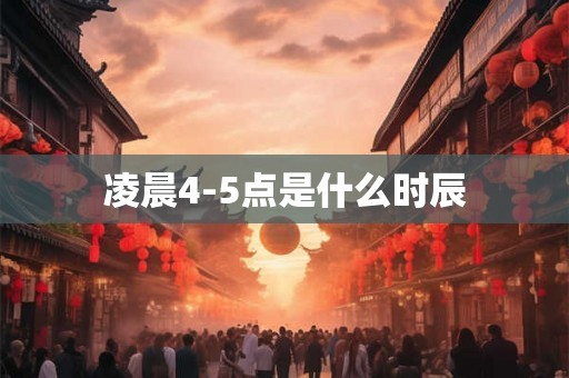 凌晨4-5点是什么时辰 凌晨4-5点是什么时辰
