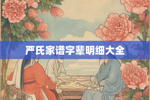 严氏家谱字辈明细大全 严氏家谱字辈明细大全